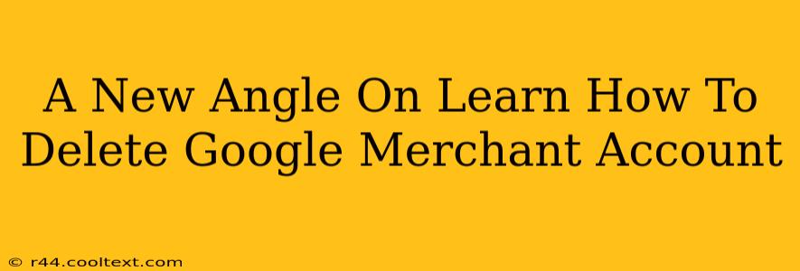 A New Angle On Learn How To Delete Google Merchant Account