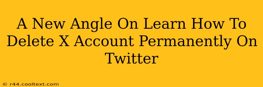 A New Angle On Learn How To Delete X Account Permanently On Twitter