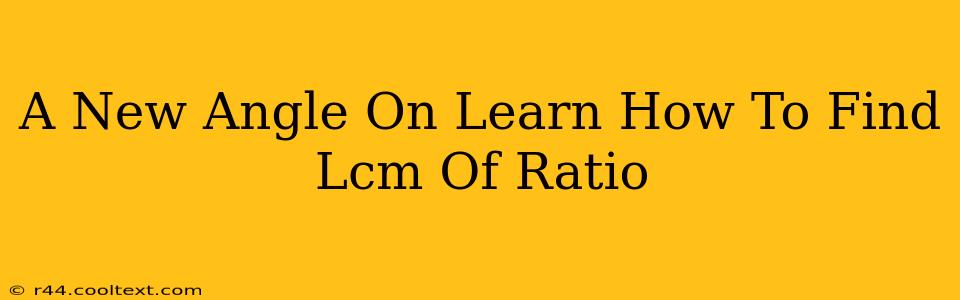 A New Angle On Learn How To Find Lcm Of Ratio