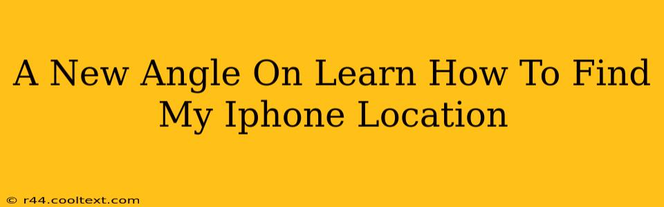 A New Angle On Learn How To Find My Iphone Location