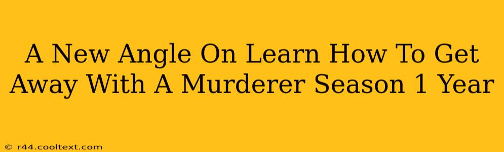 A New Angle On Learn How To Get Away With A Murderer Season 1 Year