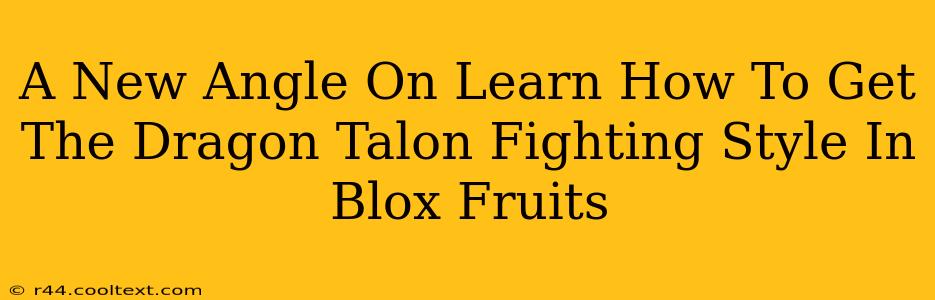 A New Angle On Learn How To Get The Dragon Talon Fighting Style In Blox Fruits