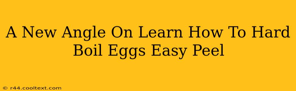 A New Angle On Learn How To Hard Boil Eggs Easy Peel