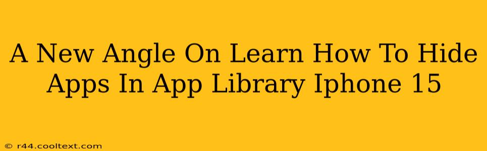 A New Angle On Learn How To Hide Apps In App Library Iphone 15