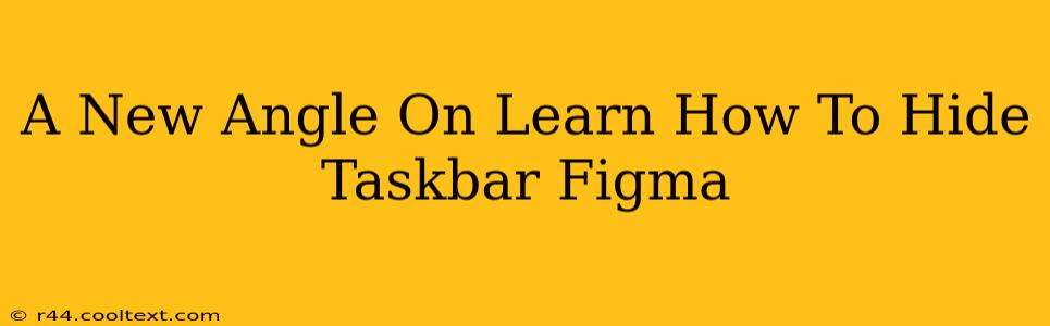 A New Angle On Learn How To Hide Taskbar Figma