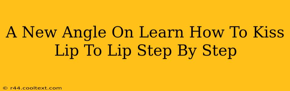 A New Angle On Learn How To Kiss Lip To Lip Step By Step