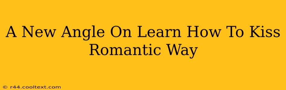 A New Angle On Learn How To Kiss Romantic Way