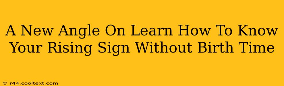 A New Angle On Learn How To Know Your Rising Sign Without Birth Time