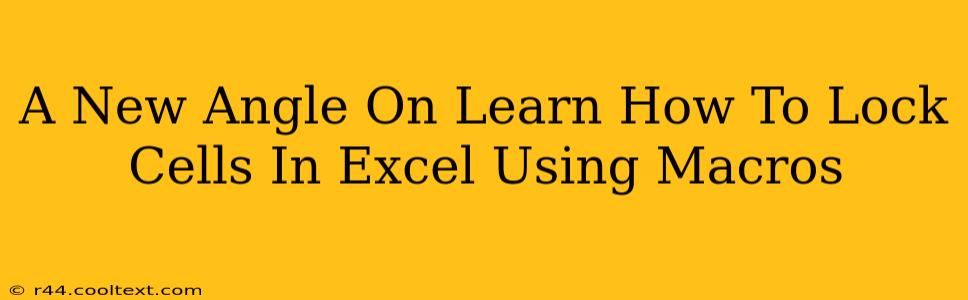 A New Angle On Learn How To Lock Cells In Excel Using Macros