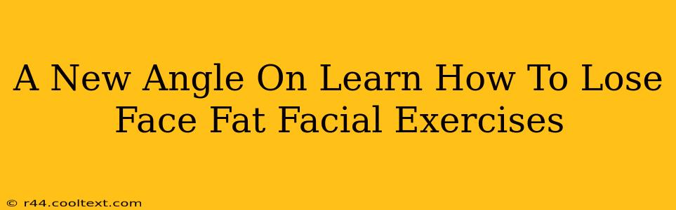 A New Angle On Learn How To Lose Face Fat Facial Exercises