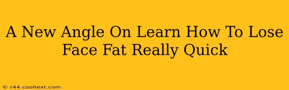 A New Angle On Learn How To Lose Face Fat Really Quick