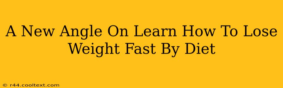 A New Angle On Learn How To Lose Weight Fast By Diet