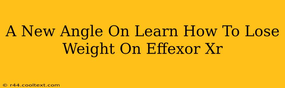 A New Angle On Learn How To Lose Weight On Effexor Xr