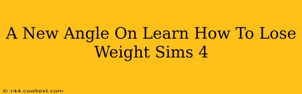 A New Angle On Learn How To Lose Weight Sims 4