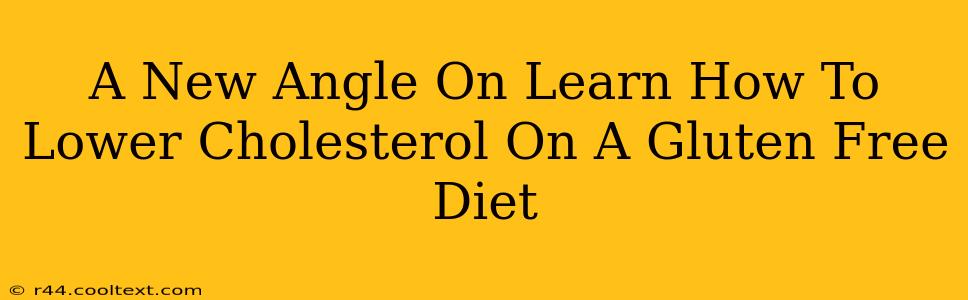 A New Angle On Learn How To Lower Cholesterol On A Gluten Free Diet