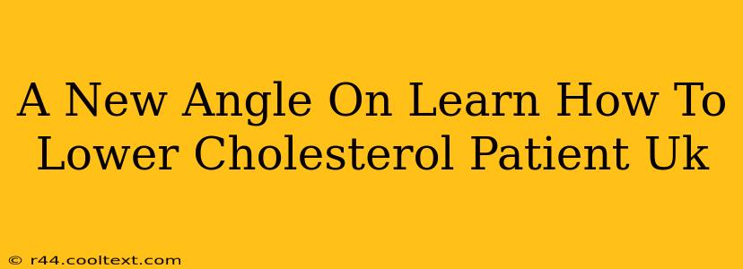 A New Angle On Learn How To Lower Cholesterol Patient Uk