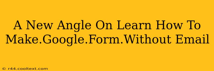 A New Angle On Learn How To Make.Google.Form.Without Email