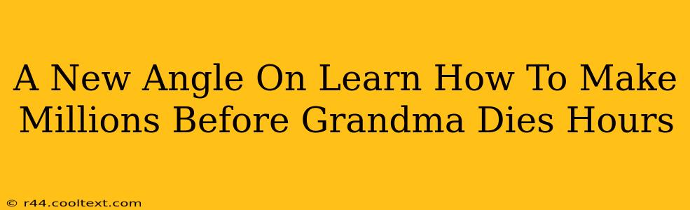 A New Angle On Learn How To Make Millions Before Grandma Dies Hours