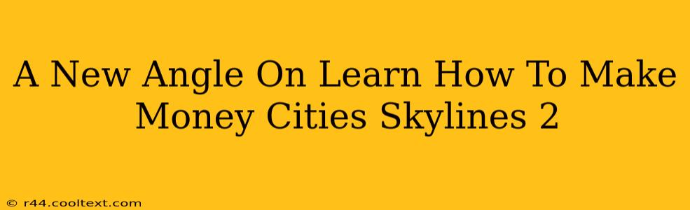 A New Angle On Learn How To Make Money Cities Skylines 2