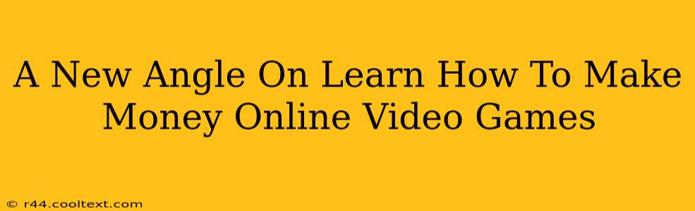 A New Angle On Learn How To Make Money Online Video Games