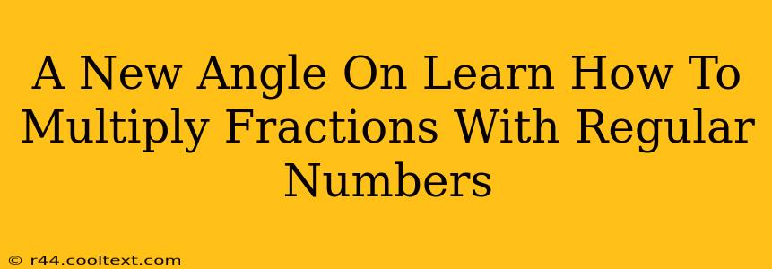 A New Angle On Learn How To Multiply Fractions With Regular Numbers