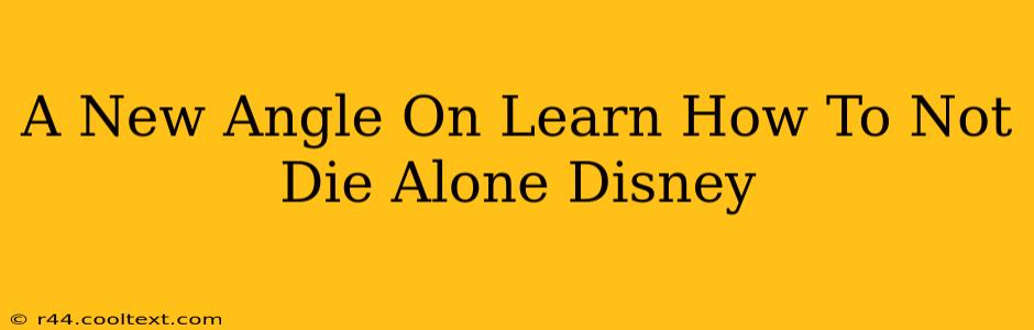 A New Angle On Learn How To Not Die Alone Disney