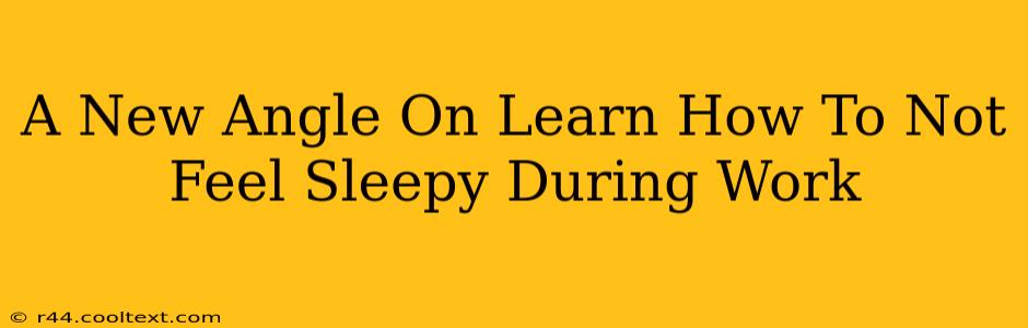 A New Angle On Learn How To Not Feel Sleepy During Work