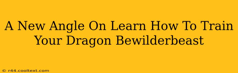 A New Angle On Learn How To Train Your Dragon Bewilderbeast