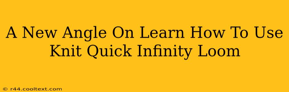 A New Angle On Learn How To Use Knit Quick Infinity Loom