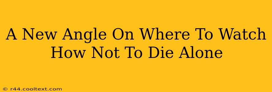 A New Angle On Where To Watch How Not To Die Alone