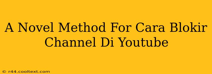 A Novel Method For Cara Blokir Channel Di Youtube