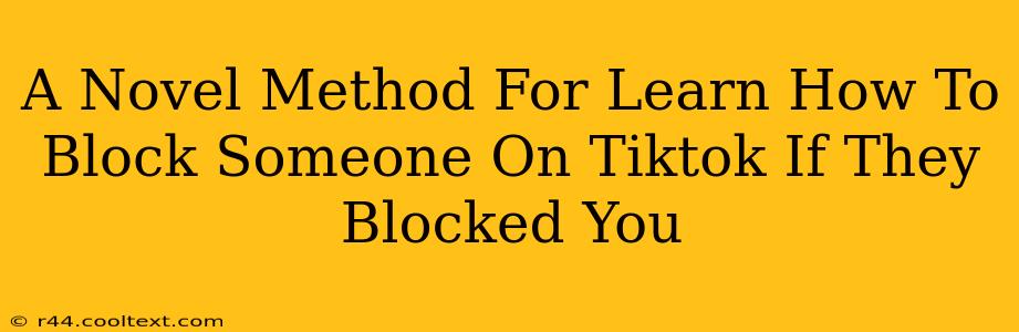 A Novel Method For Learn How To Block Someone On Tiktok If They Blocked You