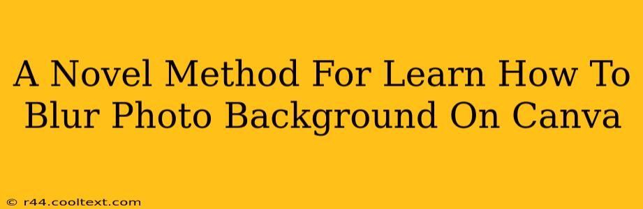 A Novel Method For Learn How To Blur Photo Background On Canva