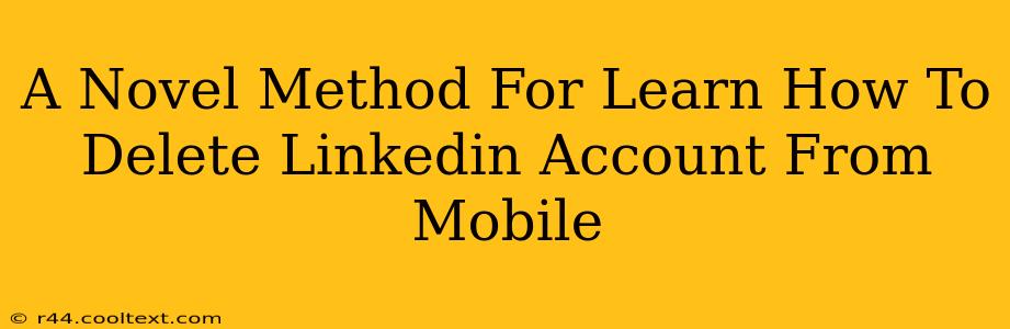 A Novel Method For Learn How To Delete Linkedin Account From Mobile