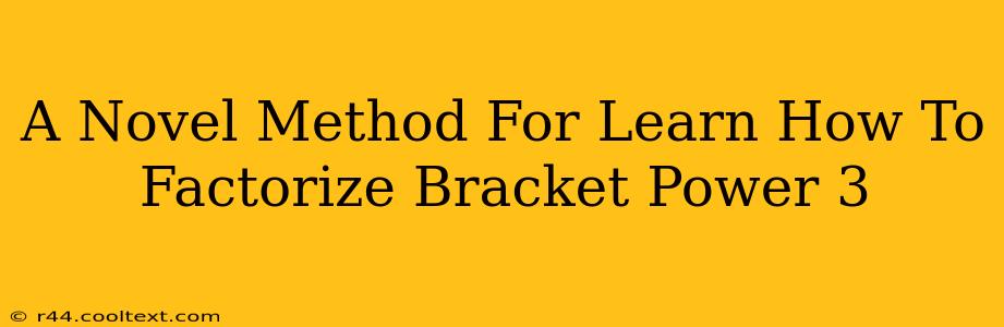 A Novel Method For Learn How To Factorize Bracket Power 3