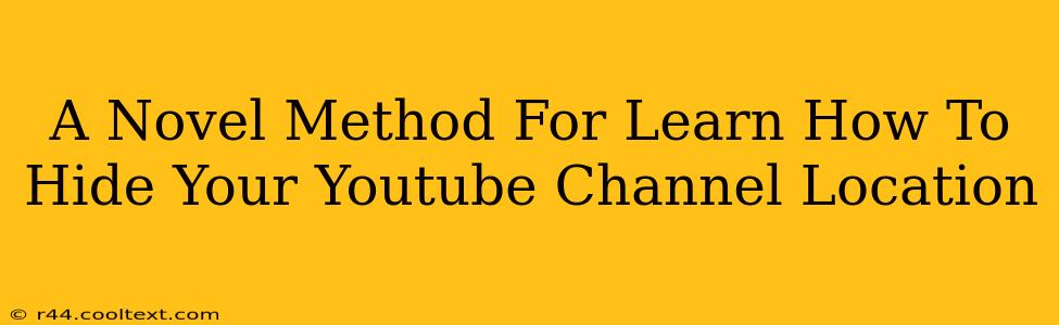 A Novel Method For Learn How To Hide Your Youtube Channel Location