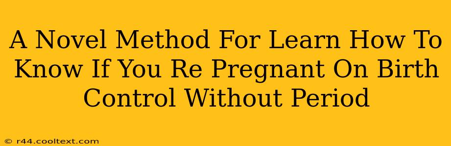 A Novel Method For Learn How To Know If You Re Pregnant On Birth Control Without Period