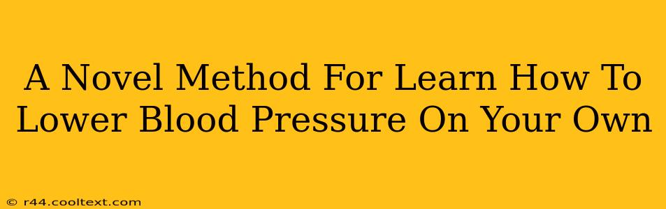 A Novel Method For Learn How To Lower Blood Pressure On Your Own