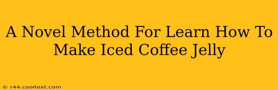 A Novel Method For Learn How To Make Iced Coffee Jelly