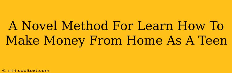 A Novel Method For Learn How To Make Money From Home As A Teen