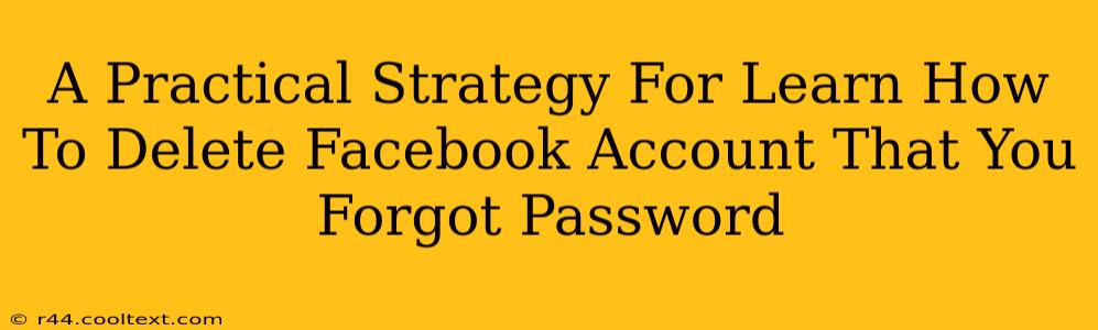 A Practical Strategy For Learn How To Delete Facebook Account That You Forgot Password