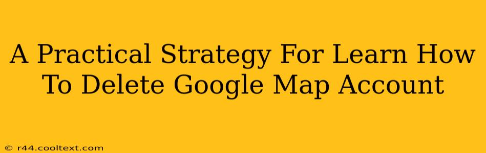 A Practical Strategy For Learn How To Delete Google Map Account