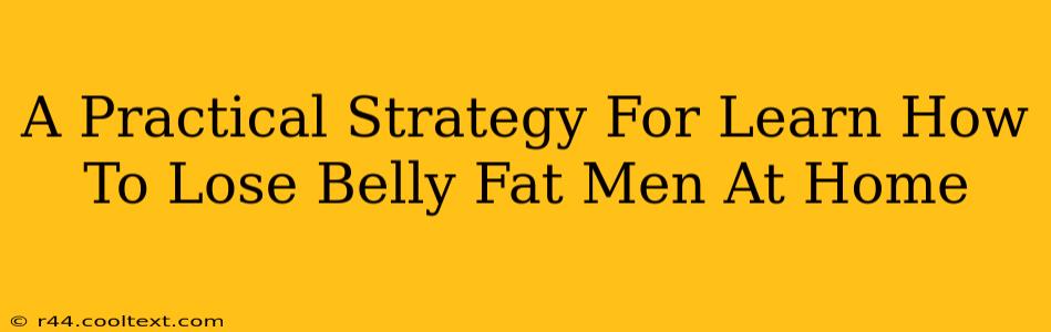 A Practical Strategy For Learn How To Lose Belly Fat Men At Home