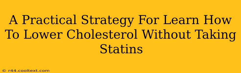 A Practical Strategy For Learn How To Lower Cholesterol Without Taking Statins