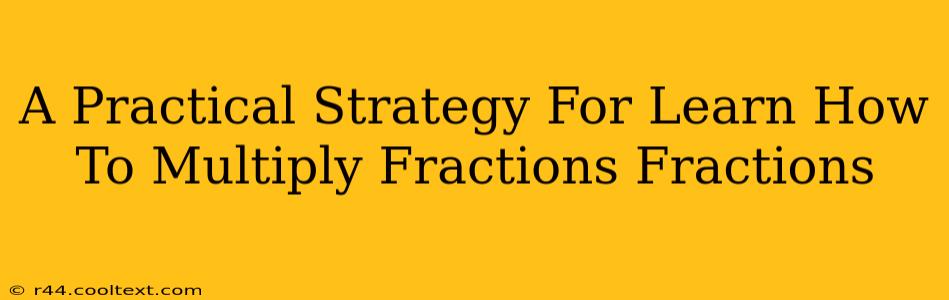 A Practical Strategy For Learn How To Multiply Fractions Fractions