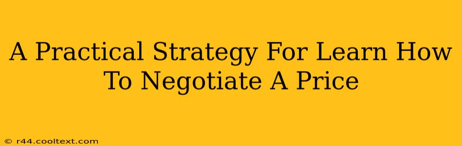 A Practical Strategy For Learn How To Negotiate A Price