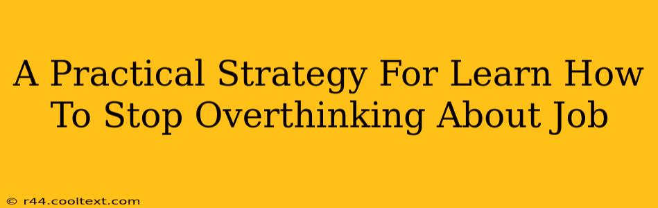 A Practical Strategy For Learn How To Stop Overthinking About Job