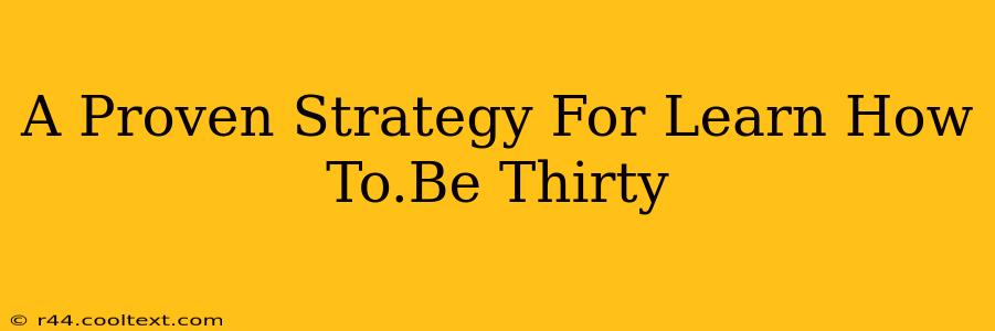 A Proven Strategy For Learn How To.Be Thirty