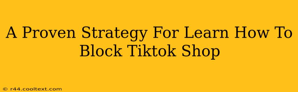 A Proven Strategy For Learn How To Block Tiktok Shop