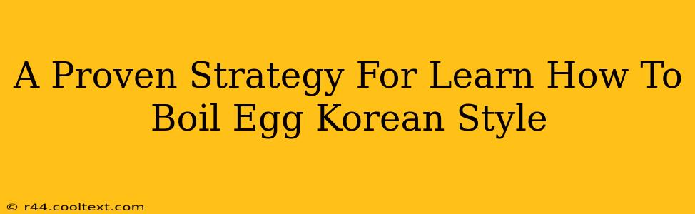 A Proven Strategy For Learn How To Boil Egg Korean Style